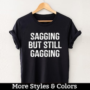 Sagging But Still Gagging Shirt, Embarrassing T Shirt / Sweatshirt / Hoodie, Dirty Humor, Inappropriate Humor, Dirty Saying, Dirty Joke
