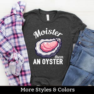 Moister Than An Oyster, Adult Humor Shirt / Sweatshirt / Hoodie, Dirty Humor, Inappropriate Humor, Dirty Saying, Dirty Joke