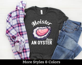 Moister Than An Oyster, Adult Humor Shirt / Sweatshirt / Hoodie, Dirty Humor, Inappropriate Humor, Dirty Saying, Dirty Joke