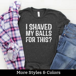 I Shaved My Balls For This Shirt, Inappropriate Adult Humor Shirt / Sweatshirt / Hoodie, Dirty Humor, Inappropriate Humor, Dirty Saying Joke