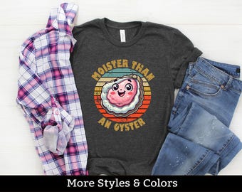 Moister Than An Oyster, Adult Humor Shirt / Sweatshirt / Hoodie, Dirty Humor, Inappropriate Humor, Dirty Saying, Dirty Joke