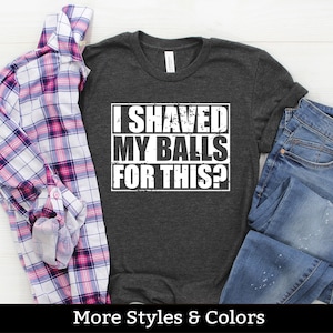 I Shaved My Balls For This Shirt, Inappropriate Adult Humor Shirt / Sweatshirt / Hoodie, Dirty Humor, Inappropriate Humor, Dirty Saying Joke