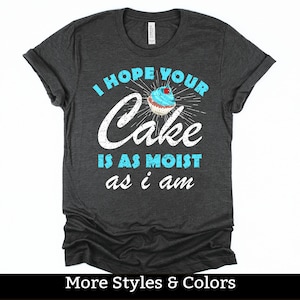 I Hope Your Cake Is As Moist As I Am, Adult Humor Shirt / Sweatshirt / Hoodie, Dirty Humor, Inappropriate Humor, Dirty Saying, Dirty Joke