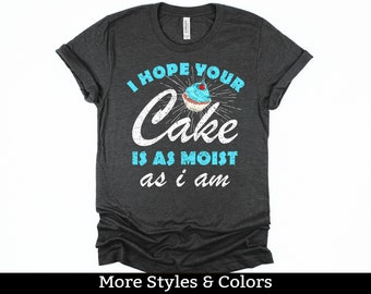 I Hope Your Cake Is As Moist As I Am, Adult Humor Shirt / Sweatshirt / Hoodie, Dirty Humor, Inappropriate Humor, Dirty Saying, Dirty Joke