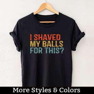 I Shaved My Balls For This Shirt, Inappropriate Adult Humor Shirt / Sweatshirt / Hoodie, Dirty Humor, Inappropriate Humor, Dirty Saying Joke