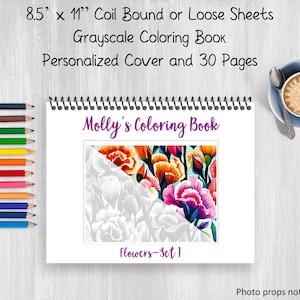 May include: A grayscale coloring book with a personalized cover featuring a colorful floral design. The book is 8.5 inches by 11 inches and has 30 pages. The title of the book is "Molly's Coloring Book" and the cover image is labeled "Flowers-Set 1".