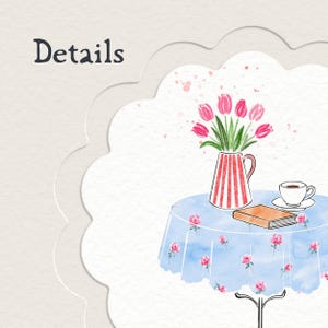 May include: A watercolor illustration on a scalloped card featuring the word Details. The image shows a round table with a light blue floral tablecloth, a red and white striped pitcher filled with pink tulips, a closed book, and a white teacup.
