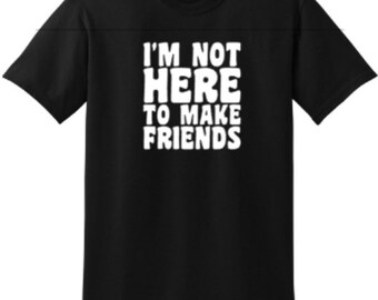 I’m Not Here To Make Friends Shirt