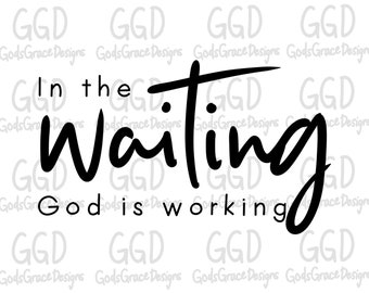 In the waiting, God is working - SVG - PNG - Christian - Jesus - Quote - Cricut - Silhouette - Cameo - Digital File - Words ONLY