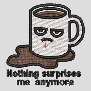 May include: Embroidered patch featuring a white coffee mug with a grumpy face and spilled coffee. The text "Nothing surprises me anymore" is below the mug. The mug has a black outline and a brown interior.