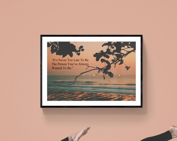 Inspirational Wall Art Instant Digital Download - It's Never Too Late To Be The Person You've Always Wanted To Be