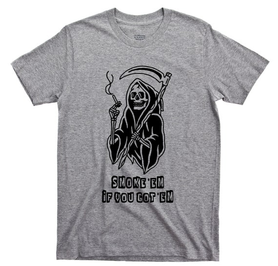 Smoke Em If You Got Em T Shirt - Grim Reaper Cigar Cigarette