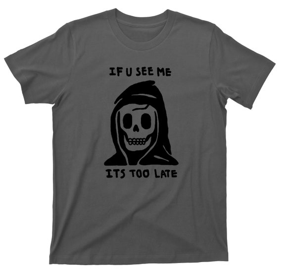 Grim Reaper T Shirt - If You See Me It's Too Late Graphic Tshirt