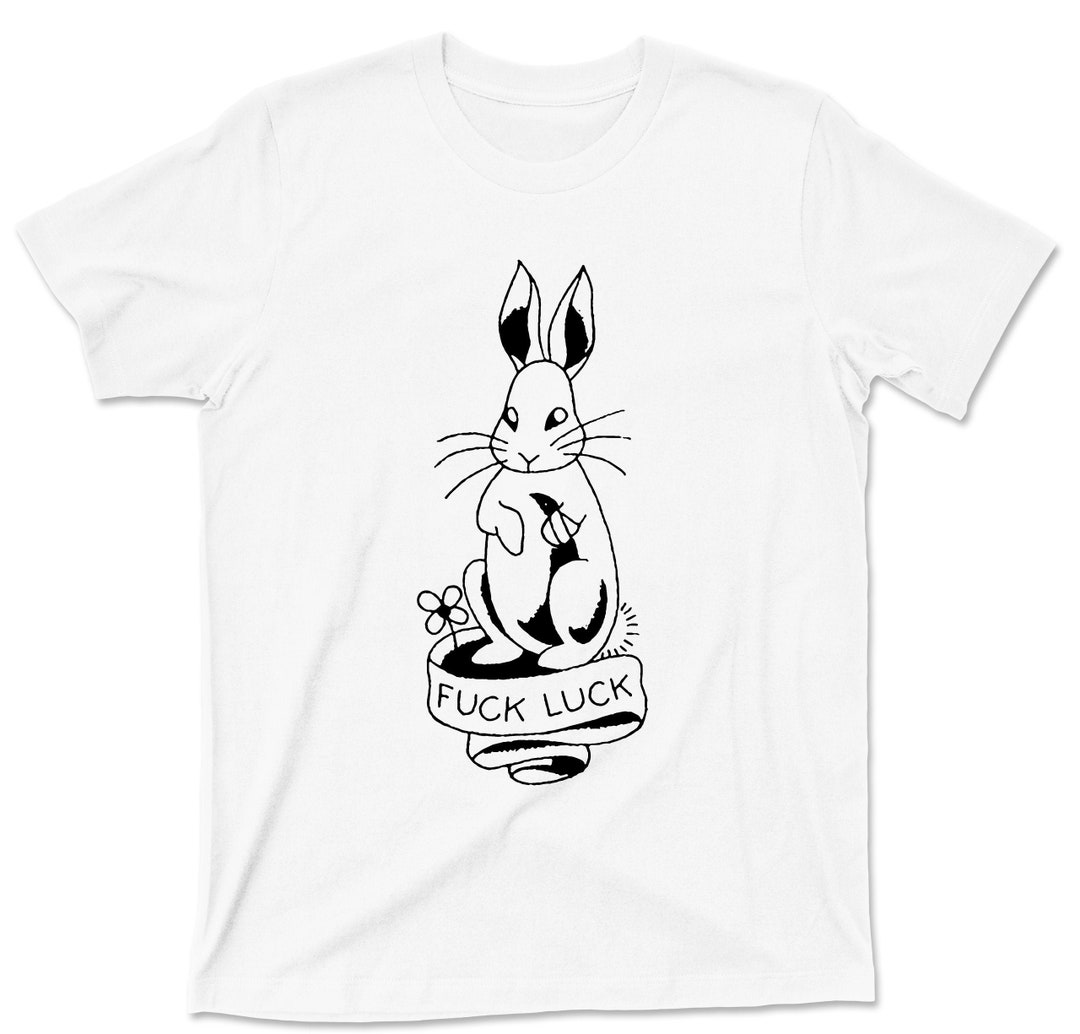 Fuck Luck Bunny Rabbit T Shirt - Lucky Rabbits Foot Good