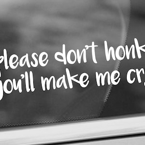 Please Don't Honk You'll Make Me Cry Vinyl Decal - Funny Car Decal - Car Window Decal - Nervous Driver Decal - New Driver - Student Driver