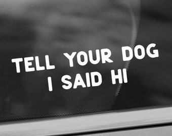 Tell Your Dog I Said Hi Vinyl Decal - Funny Dog Lover Car Decal - Car Window Decal - Dog Lover Gift