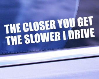 The Closer You Get The Slower I Drive Decal - Funny Car/Truck Decal - Car/Truck Window Decal - Bumper Sticker