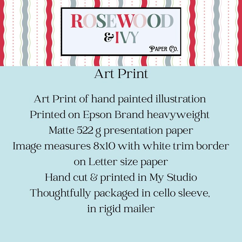 May include: An art print with the text "ROSEWOOD & IVY PAPER CO." The art print is described as a hand-painted illustration, printed on matte 8x10 inch paper with a white trim border. The print is packaged in a cello sleeve and rigid mailer.