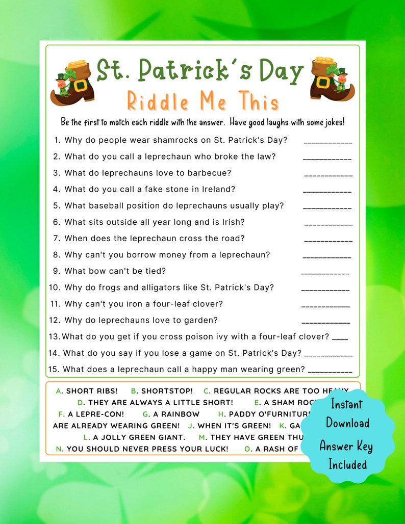 May include: A printable St. Patrick's Day riddle game with 15 riddles and 15 answers. The game is designed to be played by matching each riddle with its corresponding answer. The answers are listed in alphabetical order with letters A through N.