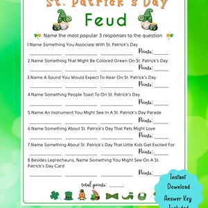 May include: A printable St. Patrick's Day Feud game with a green shamrock background. The game asks players to name the most popular 3 responses to questions about St. Patrick's Day.  The game includes an answer key.
