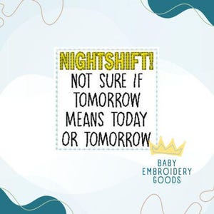 Può includere: Un quadrato bianco con il testo "NIGHTSHIFT! NOT SURE IF TOMORROW MEANS TODAY OR TOMORROW" in nero e giallo. Una piccola corona d'oro e le parole "BABY EMBROIDERY GOODS" sono in basso.