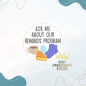 May include: A circular graphic with the text "ASK ME ABOUT OUR REWARDS PROGRAM" and embroidered images of a coffee cup, gift, cake slice, sock, and crown. The words "BABY EMBROIDERY GOODS" are also present.