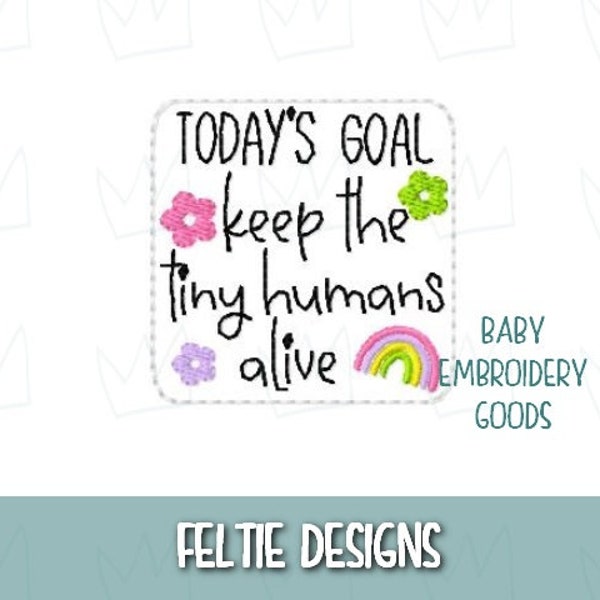 Today's goal keep the tiny humans alive feltie file 2 sizes Machine Embroidery Design