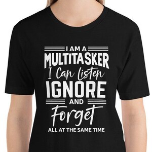 May include: Black t-shirt with white text that reads "I am a Multitasker I can listen Ignore and Forget all at the same time."