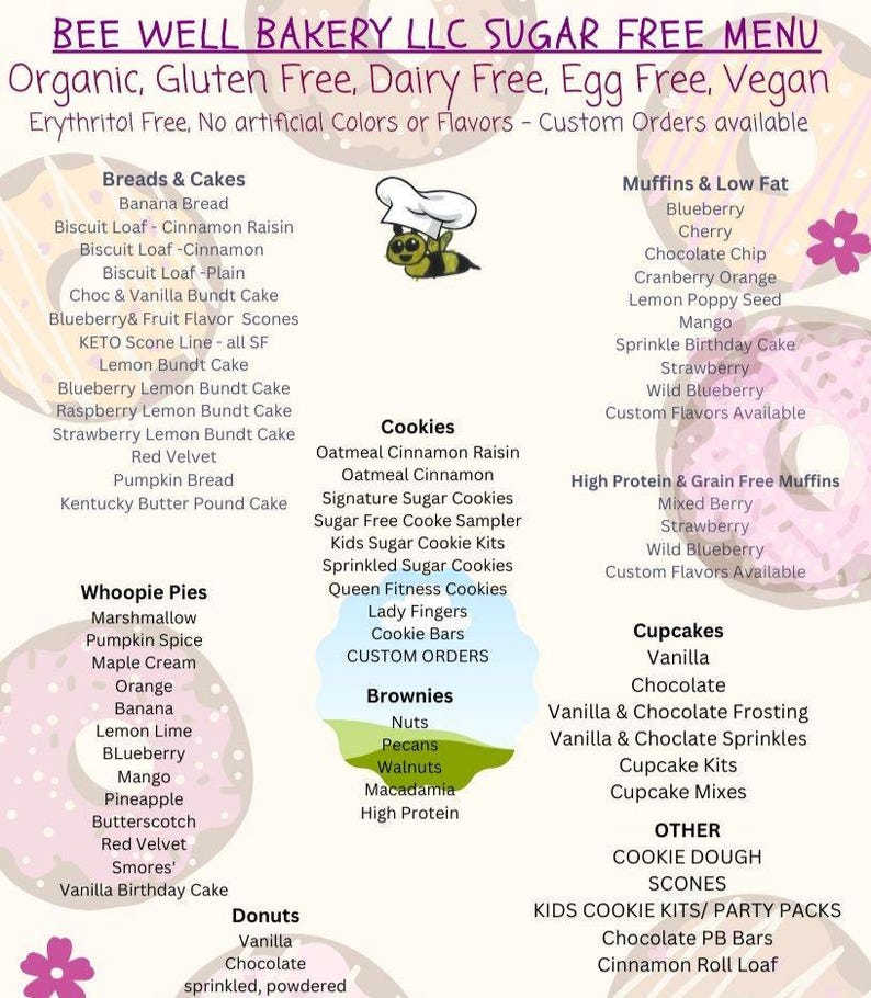May include: A Bee Well Bakery LLC sugar-free menu featuring a list of organic, gluten-free, dairy-free, egg-free, and vegan baked goods including breads, cakes, muffins, cookies, brownies, whoopie pies, donuts, and cupcakes with a bee graphic.