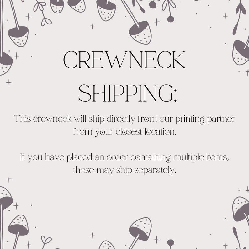 May include: A graphic design for a crewneck sweatshirt with the text "CREWNECK SHIPPING:" and the text "This crewneck will ship directly from our printing partner from your closest location. If you have placed an order containing multiple items, these may ship separately."