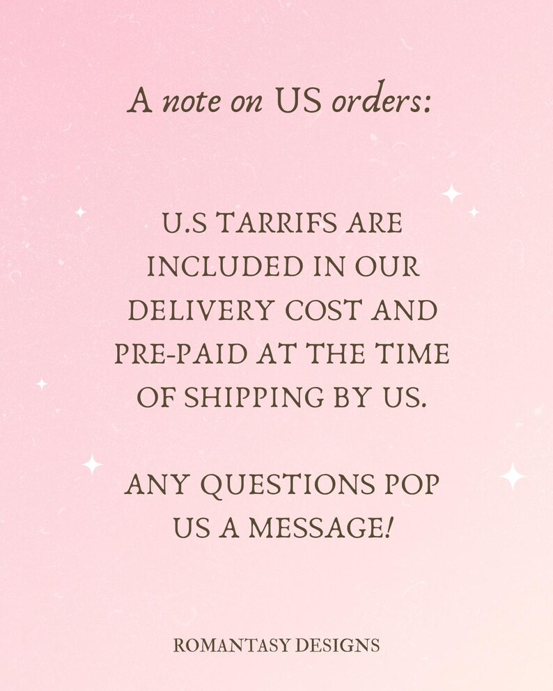 May include: A pink background with text that reads "A note on US orders: U.S TARRIFS ARE INCLUDED IN OUR DELIVERY COST AND PRE-PAID AT THE TIME OF SHIPPING BY US. ANY QUESTIONS POP US A MESSAGE! ROMANTASY DESIGNS."