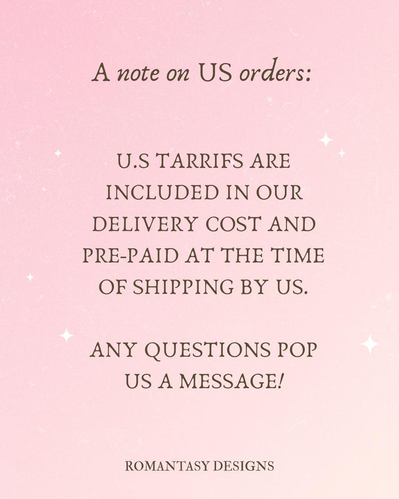 May include: A pink background with text that reads "A note on US orders: U.S TARRIFS ARE INCLUDED IN OUR DELIVERY COST AND PRE-PAID AT THE TIME OF SHIPPING BY US. ANY QUESTIONS POP US A MESSAGE! ROMANTASY DESIGNS."