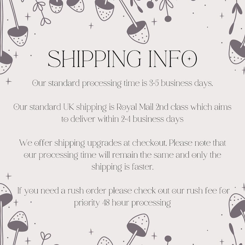 May include: A graphic with a floral border and the text "SHIPPING INFO". The text below explains the standard processing time is 3-5 business days, standard UK shipping is Royal Mail 2nd class, and offers shipping upgrades at checkout. The text also mentions a rush order option with a priority 48 hour processing time.