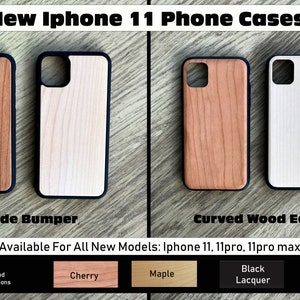 May include: Two iPhone 11 phone cases with a wide bumper and curved wood edges. The cases are available in cherry, maple, and black lacquer wood options.  New iPhone 11 Phone Cases. Available For All New Models: iPhone 11, 11pro, 11pro max.
