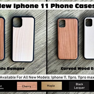 May include: Two iPhone 11 phone cases with a wide bumper and curved wood edges. The cases are available in cherry, maple, and black lacquer wood options.  New iPhone 11 Phone Cases. Available For All New Models: iPhone 11, 11pro, 11pro max.