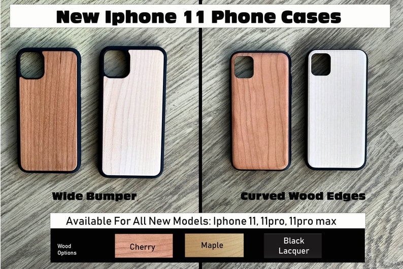 May include: Two iPhone 11 phone cases with a wide bumper and curved wood edges. The cases are available in cherry, maple, and black lacquer wood options.  New iPhone 11 Phone Cases. Available For All New Models: iPhone 11, 11pro, 11pro max.