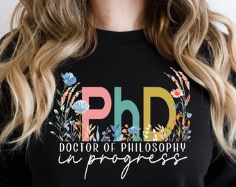 PhD in Progress Sweatshirt  l Doctor of Philosophy Wildflowers Shirt Women l PhD Student, Graduation Gift l For New, Future Doctorate Tees