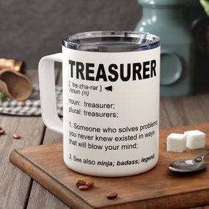 May include: White travel mug with a black and white design that says "TREASURER [tre-zhə-rər] noun (n) noun: treasurer; plural: treasurers; 1. Someone who solves problems you never knew existed in ways that will blow your mind: 2. See also ninja; badass; legend"