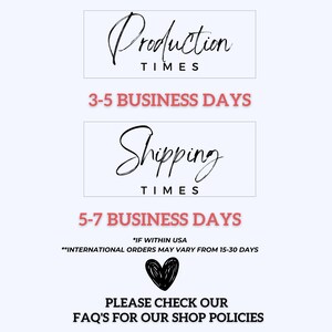 May include: A graphic with black text on a white background that states "Production Times 3-5 Business Days" and "Shipping Times 5-7 Business Days *IF WITHIN USA**INTERNATIONAL ORDERS MAY VARY FROM 15-30 DAYS". The graphic also includes a black heart and the text "PLEASE CHECK OUR FAQ'S FOR OUR SHOP POLICIES".