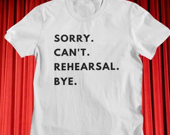 Sorry Can't Rehearsal Bye - Funny Theatre Shirt - Technical Theatre - Acting - Director Gift - Theater - Broadway - Performance