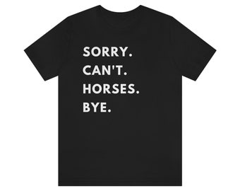 Sorry Can't Horses Bye T-Shirt - Horse Shirt - Funny Horse Shirt - Equestrian - Horse Show - Horseback Riding - Horse Trainer