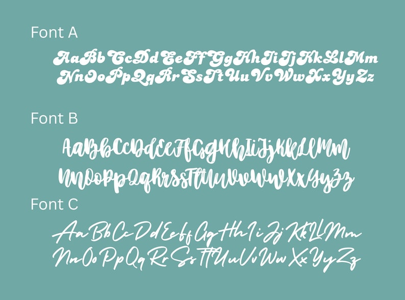 May include: A teal graphic display featuring three distinct white alphabet sets labeled Font A, Font B, and Font C. Font A is a bold, rounded script. Font B is a textured, brush-style script. Font C is a thin, elegant, flowing cursive script.
