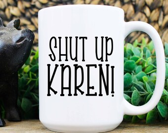 Funny Karen Mugs | Don't be a Karen Mugs | Funny Gift Mugs | Funny Sarcastic Offensive Mugs | Shut Up Karen Coffee Mug