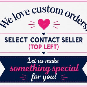 May include: White background with a pink and navy blue design. The text reads "We love custom orders!" and "Let us make something special for you!" with a pink heart and accents. Instructions to "SELECT CONTACT SELLER (TOP LEFT)" are also included.