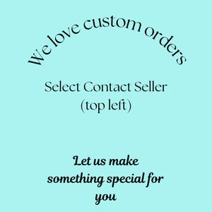 May include: A light blue background with black text that reads "We love custom orders", "Select Contact Seller (top left)", and "Let us make something special for you".
