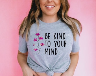 Be Kind To Your Mind T-Shirt, Self Love Shirt, Mental Health Awareness, Self Acceptance, Therapist Gift, Teacher Gift