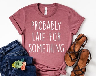 Probably Late For Something T-Shirt, Funny New Mom Gift, Cool Mom Shirt, Sorry I'm Late I Didn't Want to Come, Always Late Funny Shirt