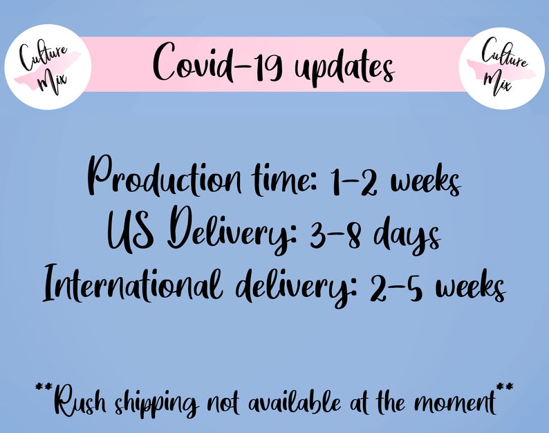 May include: A blue background with pink text that reads "Covid-19 updates". Below the text is black text that reads "Production time: 1-2 weeks", "US Delivery: 3-8 days", and "International delivery: 2-5 weeks". At the bottom of the image is black text that reads "**Rush shipping not available at the moment**".