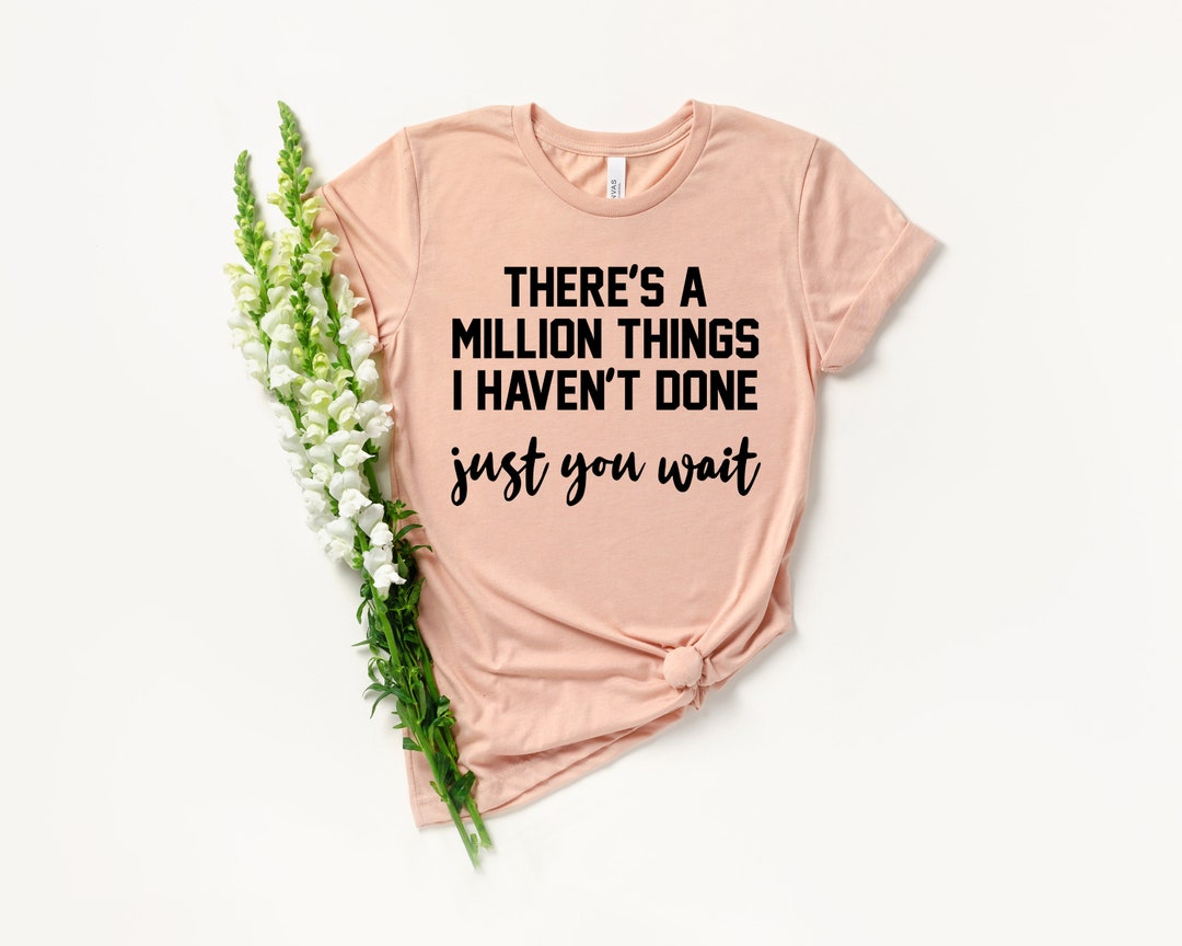 There's a Million Things I Haven't Done Just You Wait T-shirt