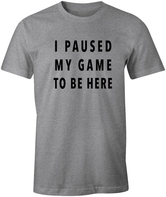 I Paused My Game To Be Here Gaming T-Shirt Gamer Tee Fast Free Shipping